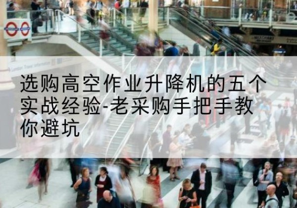 邵武高空作业升降机厂家-选购高空作业升降机的五个实战经验-老采购手把手教你避坑