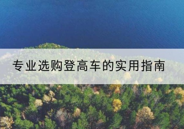 邵武电动登高车厂家推荐-专业选购登高车的实用指南