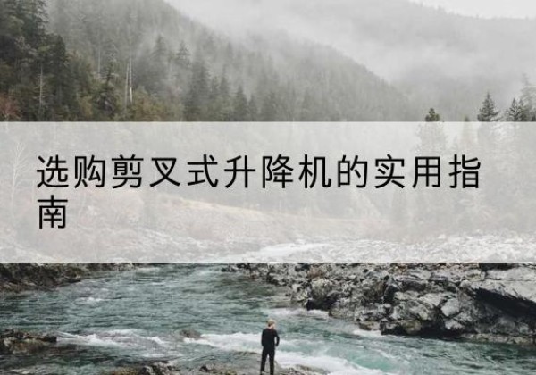 邵武剪叉式升降机怎么选-选购剪叉式升降机的实用指南