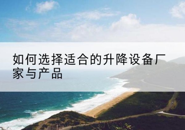 邵武电动升降平台厂家-如何选择适合的升降设备厂家与产品
