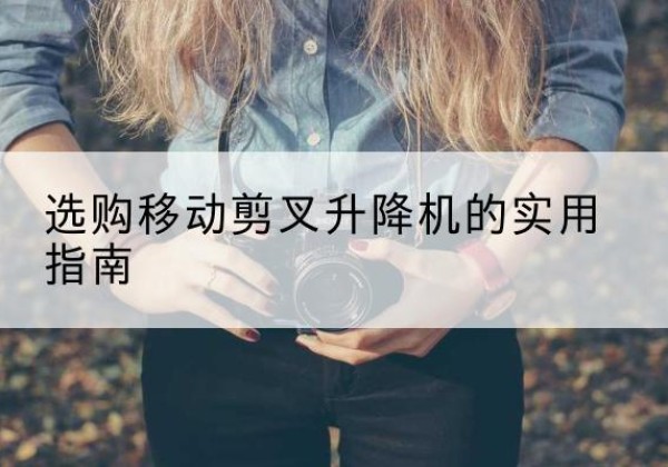 邵武移动剪叉升降机怎么选-选购移动剪叉升降机的实用指南