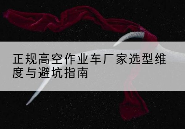 邵武高空作业车厂家-正规选型维度与避坑指南